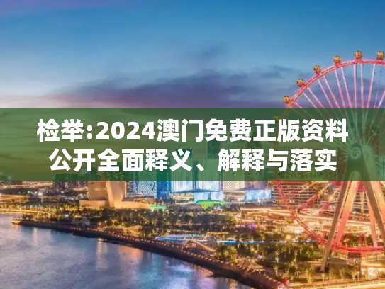 检举:2024澳门免费正版资料公开全面释义、解释与落实