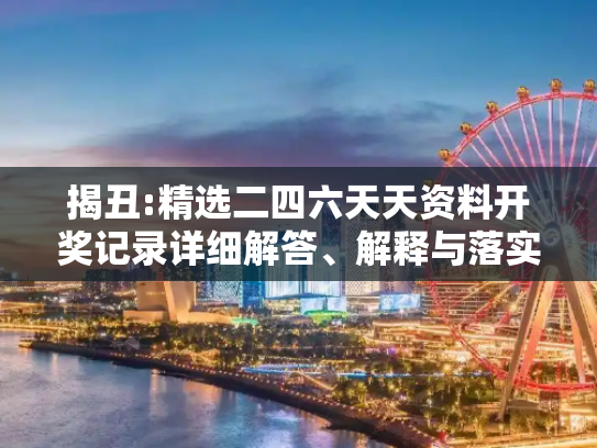 揭丑:精选二四六天天资料开奖记录详细解答、解释与落实