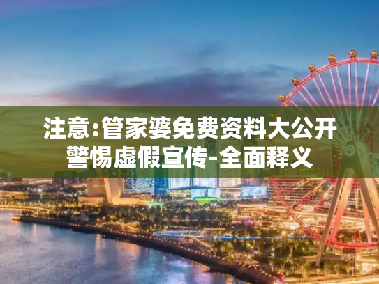 注意:管家婆免费资料大公开警惕虚假宣传-全面释义