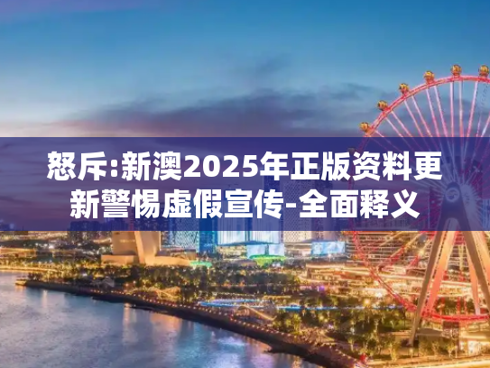怒斥:新澳2025年正版资料更新警惕虚假宣传-全面释义