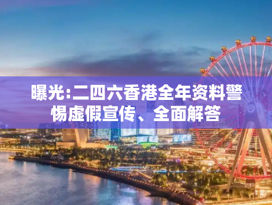 曝光:二四六香港全年资料警惕虚假宣传、全面解答