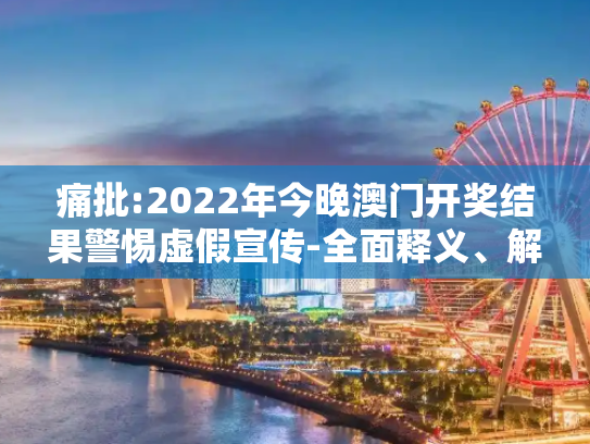 痛批:2022年今晚澳门开奖结果警惕虚假宣传-全面释义、解释与落实