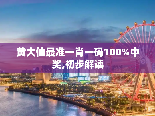 黄大仙最准一肖一码100%中奖,初步解读