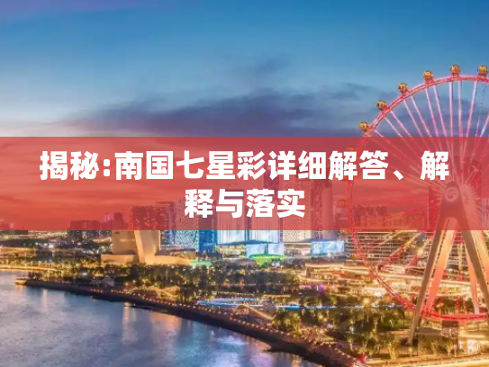 揭秘:南国七星彩详细解答、解释与落实