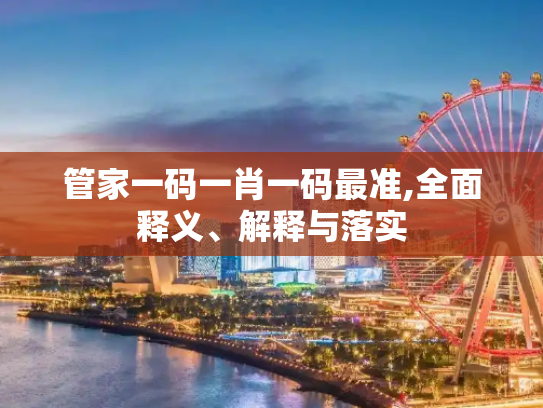 管家一码一肖一码最准,全面释义、解释与落实