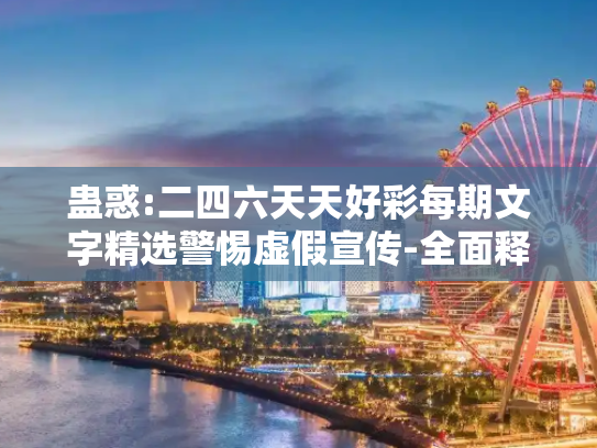 蛊惑:二四六天天好彩每期文字精选警惕虚假宣传-全面释义