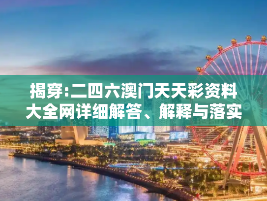 揭穿:二四六澳门天天彩资料大全网详细解答、解释与落实