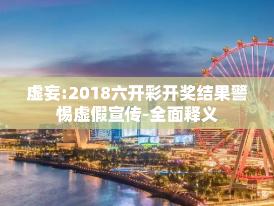 虚妄:2018六开彩开奖结果警惕虚假宣传-全面释义