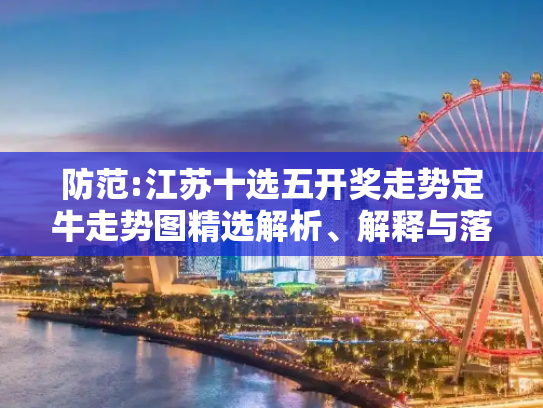 防范:江苏十选五开奖走势定牛走势图精选解析、解释与落实