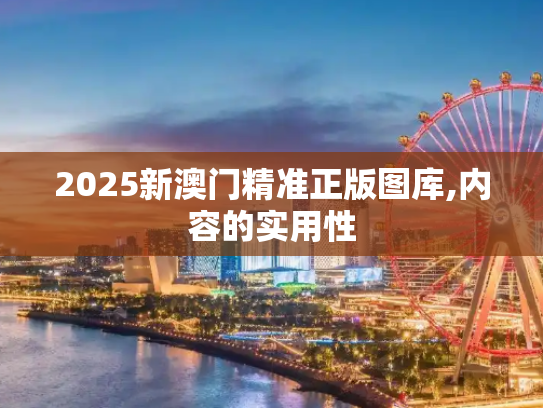 2025新澳门精准正版图库,内容的实用性