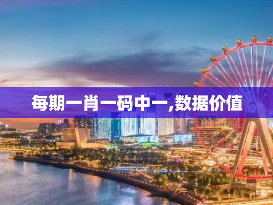 每期一肖一码中一,数据价值