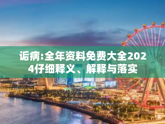 诟病:全年资料免费大全2024仔细释义、解释与落实