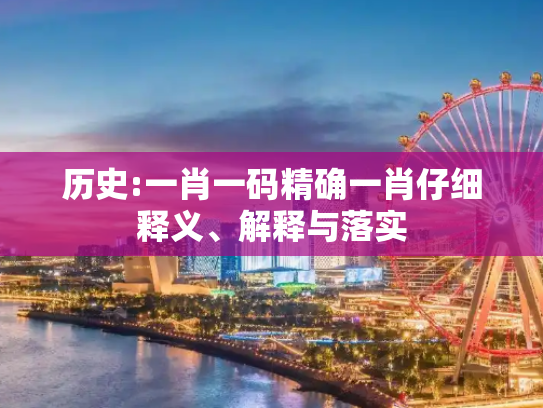 历史:一肖一码精确一肖仔细释义、解释与落实