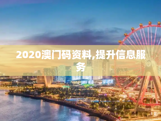 2020澳门码资料,提升信息服务