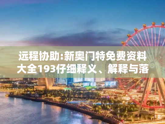 远程协助:新奥门特免费资料大全193仔细释义、解释与落实