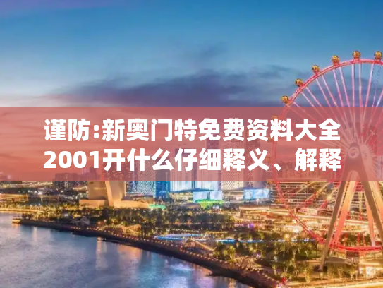 谨防:新奥门特免费资料大全2001开什么仔细释义、解释与落实
