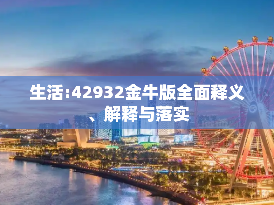 生活:42932金牛版全面释义、解释与落实