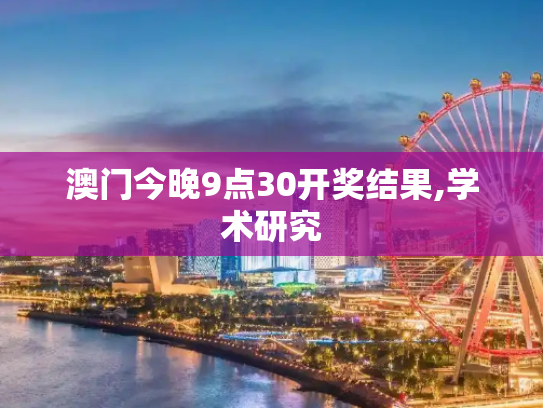 澳门今晚9点30开奖结果,学术研究