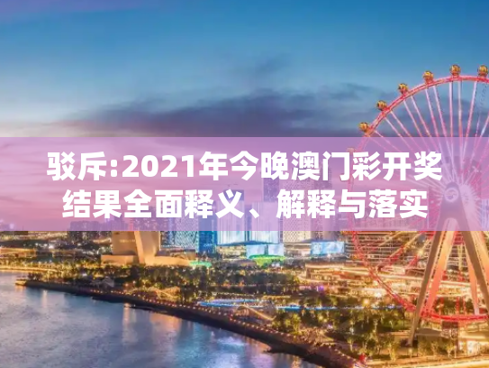 驳斥:2021年今晚澳门彩开奖结果全面释义、解释与落实