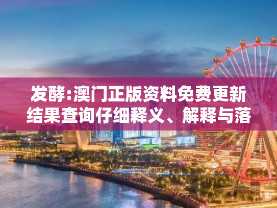 发酵:澳门正版资料免费更新结果查询仔细释义、解释与落实