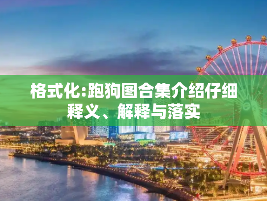格式化:跑狗图合集介绍仔细释义、解释与落实