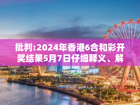 批判:2024年香港6合和彩开奖结果5月7日仔细释义、解释与落实