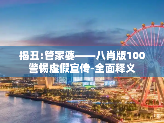 揭丑:管家婆――八肖版100警惕虚假宣传-全面释义