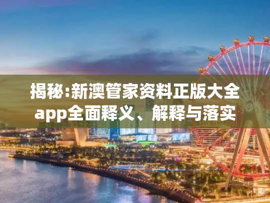 揭秘:新澳管家资料正版大全app全面释义、解释与落实