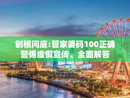 刨根问底:管家婆码100正确警惕虚假宣传、全面解答