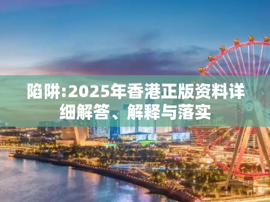 陷阱:2025年香港正版资料详细解答、解释与落实