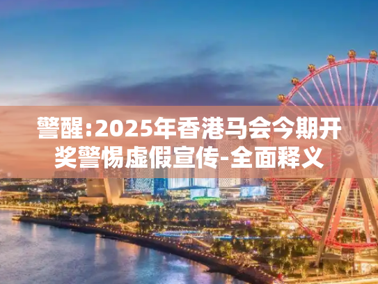 警醒:2025年香港马会今期开奖警惕虚假宣传-全面释义