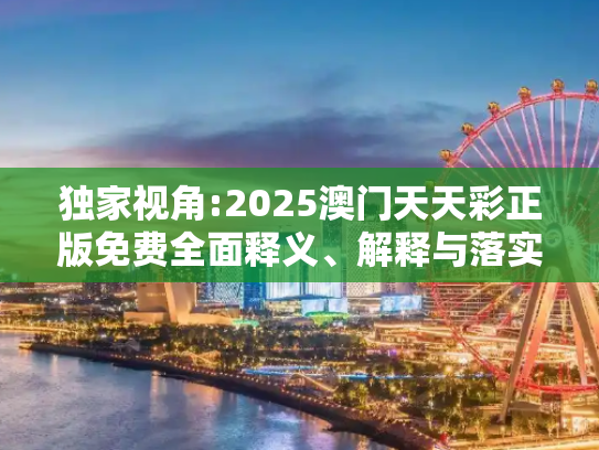 独家视角:2025澳门天天彩正版免费全面释义、解释与落实