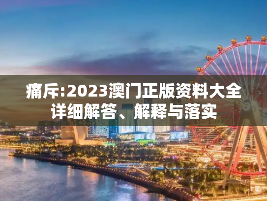 痛斥:2023澳门正版资料大全详细解答、解释与落实