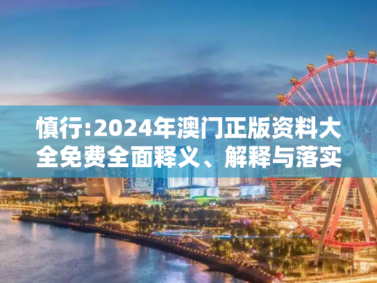 慎行:2024年澳门正版资料大全免费全面释义、解释与落实