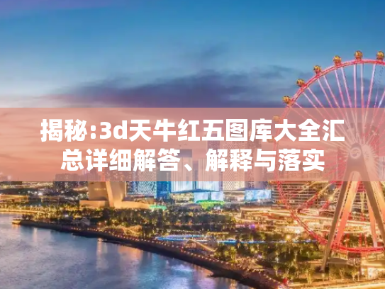 揭秘:3d天牛红五图库大全汇总详细解答、解释与落实