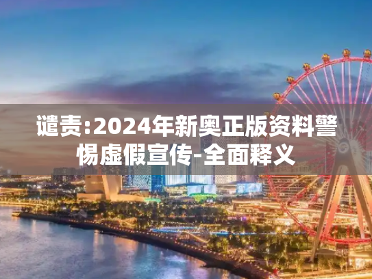 谴责:2024年新奥正版资料警惕虚假宣传-全面释义
