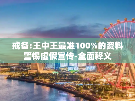 戒备:王中王最准100%的资料警惕虚假宣传-全面释义