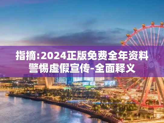 指摘:2024正版免费全年资料警惕虚假宣传-全面释义