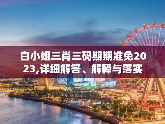 白小姐三肖三码期期准免2023,详细解答、解释与落实