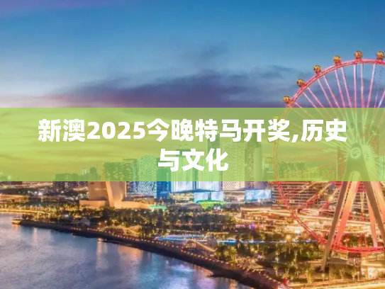 新澳2025今晚特马开奖,历史与文化
