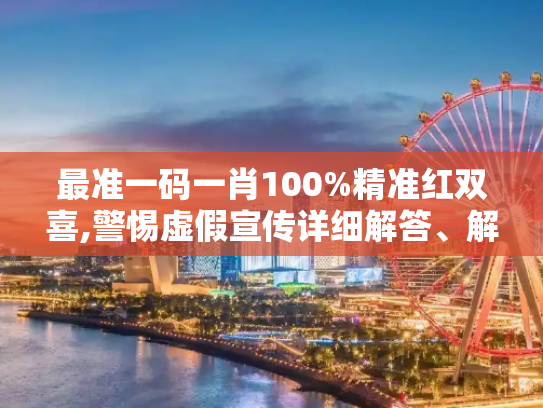 最准一码一肖100%精准红双喜,警惕虚假宣传详细解答、解释与落实