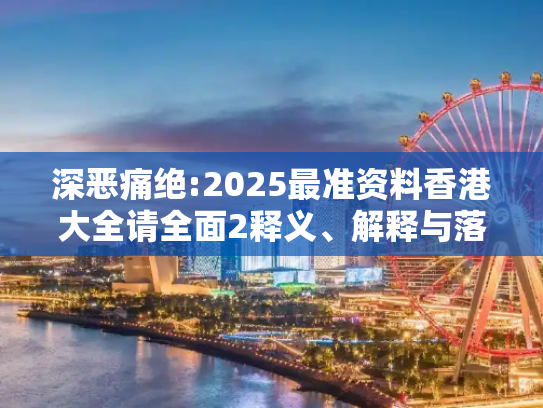 深恶痛绝:2025最准资料香港大全请全面2释义、解释与落实