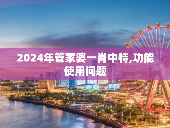 2024年管家婆一肖中特,功能使用问题