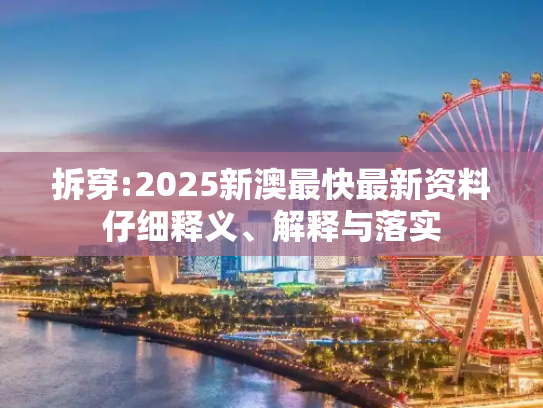 拆穿:2025新澳最快最新资料仔细释义、解释与落实