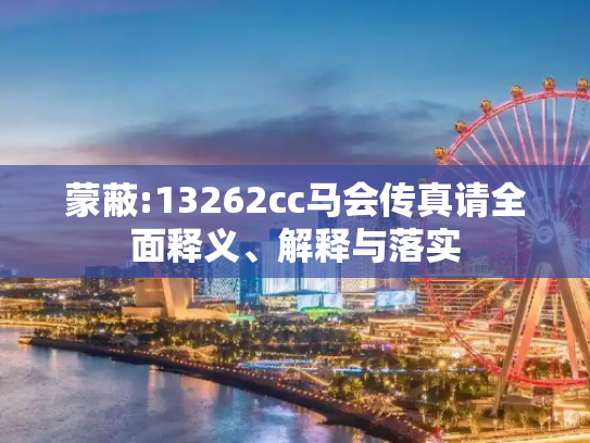 蒙蔽:13262cc马会传真请全面释义、解释与落实
