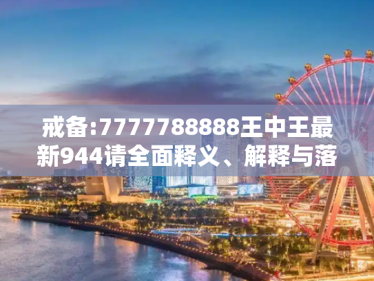 戒备:7777788888王中王最新944请全面释义、解释与落实