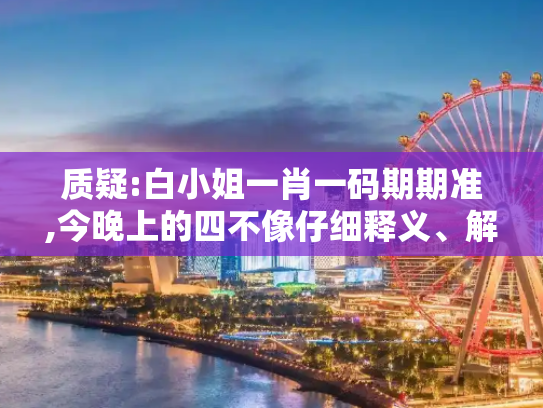 质疑:白小姐一肖一码期期准,今晚上的四不像仔细释义、解释与落实