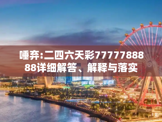 唾弃:二四六天彩7777788888详细解答、解释与落实