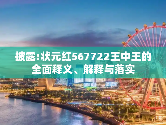 披露:状元红567722王中王的全面释义、解释与落实