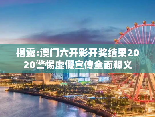 揭露:澳门六开彩开奖结果2020警惕虚假宣传全面释义